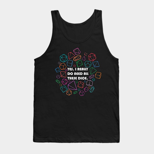 Yes, I Really Do Need All These Dice Tank Top by CrowleyCreations